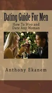 «Dating Guide for Men: How to Woo and Date any Woman» by Anthony Ekanem