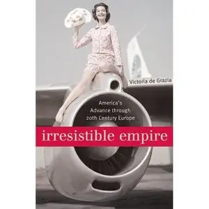 Irresistible Empire: America's Advance Through Twentieth-Century Europe