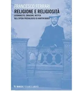 Francesco Ferrari - Religione e religiosità. Germanicità, ebraismo, mistica nell'opera predialogica di Martin Buber (2014)