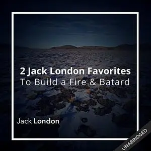 «Two Jack London Favorites: To Build a Fire & Batard» by Jack London