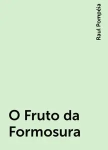 «O Fruto da Formosura» by Raul Pompéia