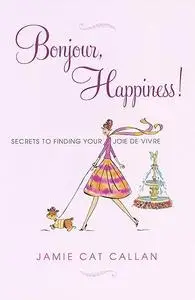 Bonjour, Happiness!: Secrets to Finding Your Joie de Vivre