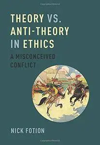 Theory vs. Anti-Theory in Ethics: A Misconceived Conflict