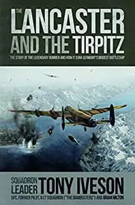 Lancaster and the Tirpitz: The Story of the Legendary Bomber and How it Sunk