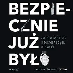 «Bezpiecznie już było. Jak żyć w świecie sieci, terrorystów i ciągłej niepewności» by Paulina Polko,Roman Polko