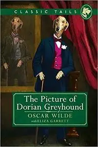 The Picture of Dorian Greyhound (Classic Tails 4): Beautifully illustrated classics, as told by the finest breeds!