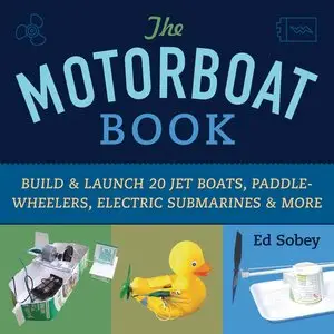 The Motorboat Book: Build & Launch 20 Jet Boats, Paddle-Wheelers, Electric Submarines & More