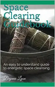 Space Clearing Guidebook: An easy to understand guide to energetic space cleansing