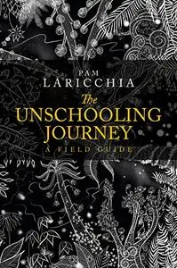 The Unschooling Journey: A Field Guide