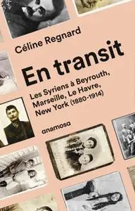 Céline Regnard, "En transit - Les Syriens à Beyrouth, Marseille, Le Havre, New York (1880-1914)"