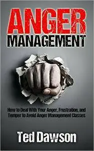 Anger Management: How to Deal With Your Anger, Frustration, and Temper to Avoid Anger Management Classes