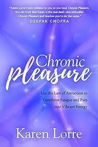 Chronic Pleasure: Use the Law of Attraction to Transform Fatigue and Pain into Vibrant Energy