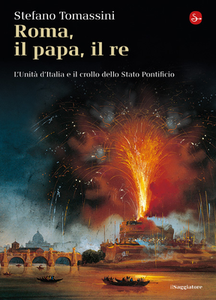 Stefano Tomassini - Roma, il Papa, il Re. L'unità d'Italia e il crollo dello Stato Pontificio (2011)