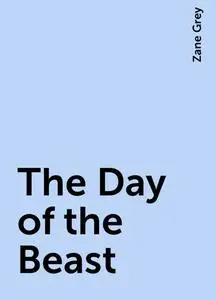 «The Day of the Beast» by Zane Grey