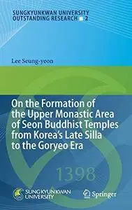 On the Formation of the Upper Monastic Area of Seon Buddhist Temples from Korea´s Late Silla to the Goryeo Era