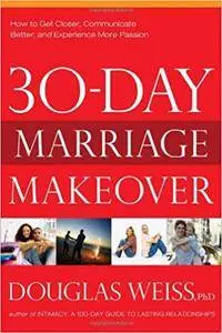 30-Day Marriage Makeover: How to Get Closer, Communicate Better, and Experience more Passion in your Relationship by Next Month