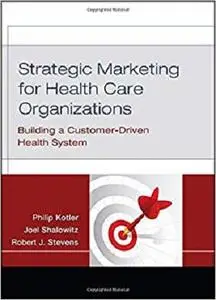 Strategic Marketing For Health Care Organizations: Building A Customer-Driven Health System