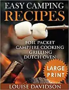 Easy Camping Recipes: Foil Packet – Campfire Cooking – Grilling – Dutch Oven