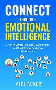 Connect through Emotional Intelligence: Learn to master self, understand others, and build strong, productive relationships