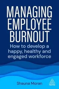 Managing Employee Burnout: How to Develop A Happy, Healthy and Engaged Workforce