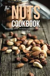 The Nuts Cookbook: 30 Breakfast, Dinner and Dessert Recipes That You'll Go Nuts For!