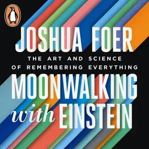 «Moonwalking with Einstein: The Art and Science of Remembering Everything» by Joshua Foer