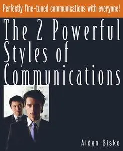 «The 2 Powerful Styles of Communications : Perfectly Fine Tuned Communications With Everyone!» by Aiden Sisko