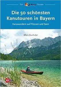 Die 50 schönsten Kanutouren in Bayern: Kanuwandern auf Flüssen und Seen