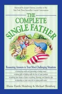 «The Complete Single Father: Reassuring Answers to Your Most Challenging Situations» by Elaine Fantile Shimberg,Michael