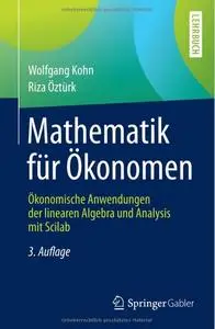 Mathematik für Ökonomen: Ökonomische Anwendungen der linearen Algebra und Analysis mit Scilab (Auflage: 3) [Repost]