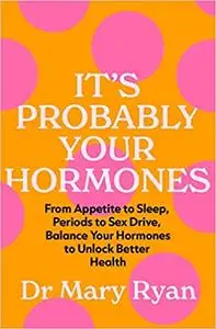 It's Probably Your Hormones: From Appetite to Sleep, Periods to Sex Drive, Balance Your Hormones to Unlock Better Health