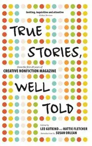 «True Stories, Well Told» by Edited by Lee Gutkind, Hattie Fletcher Introduction by Susan Orlean