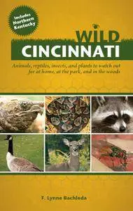 Wild Cincinnati: Animals, Reptiles, Insects, and Plants to Watch Out for at Home, at the Park, and in the Woods