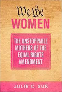 We the Women: The Unstoppable Mothers of the Equal Rights Amendment
