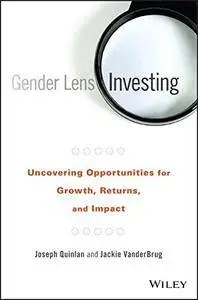 Gender Lens Investing: Uncovering Opportunities for Growth, Returns, and Impact