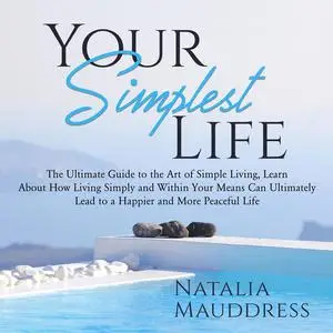 «Your Simplest Life: The Ultimate Guide to the Art of Simple Living, Learn About How Living Simply and Within Your Means