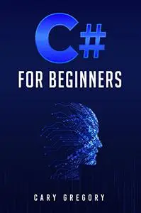 C# for Beginners: A Complete C# Programming Guide to Getting You Started Right Away!