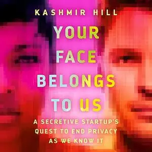 Your Face Belongs to Us: A Secretive Startup's Quest to End Privacy as We Know It [Audiobook]