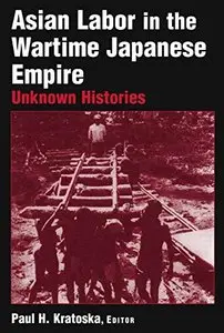 Asian Labor in the Wartime Japanese Empire: Unknown Histories: Unknown Histories