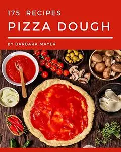 175 Pizza Dough Recipes: A Pizza Dough Cookbook from the Heart!