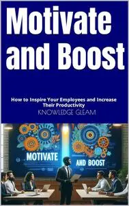 Motivate and Boost: How to Inspire Your Employees and Increase Their Productivity