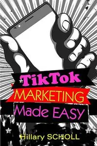 «TikTok Marketing Made Easy» by Hillary Scholl