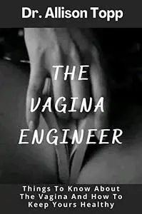 THE VAGINA ENGINEER: Things To Know About The Vagina And How To Keep Yours Healthy