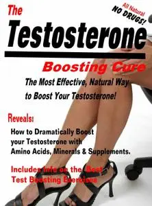 The Testosterone Boosting Cure: How To Dramatically Boost Your Testosterone with with Amino Acids, Minerals & Supplements