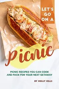 Let's Go on a Picnic: Picnic Recipes You Can Cook and Pack for your Next Getaway