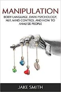 Manipulation, Body Language, Dark Psychology, NLP, Mind Control and How to Analyze People