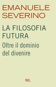 Emanuele Severino - La filosofia futura. Oltre il dominio del divenire