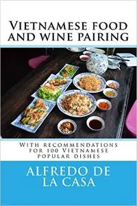 Vietnamese food and wine pairing: With recommendations for 100 Vietnamese popular dishes