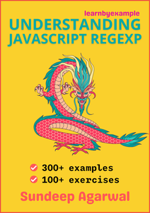 Understanding JavaScript RegExp: Example based guide to mastering JavaScript regular expressions