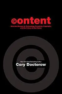 «CONTENT: Selected Essays on Technology, Creativity, Copyright and the Future of the Future» by Cory Doctorow